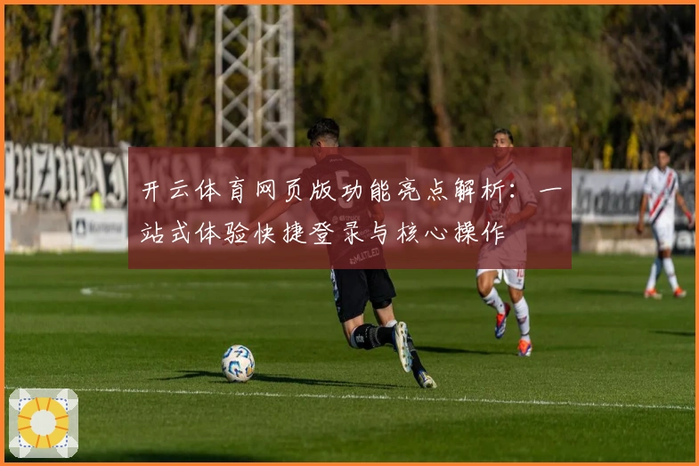开云体育网页版功能亮点解析：一站式体验快捷登录与核心操作