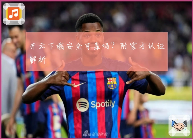 开云下载安全可靠吗？附官方认证解析