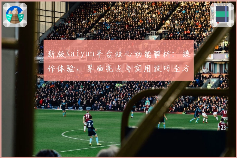 新版Kaiyun平台核心功能解析：操作体验、界面亮点与实用技巧全方位解析
