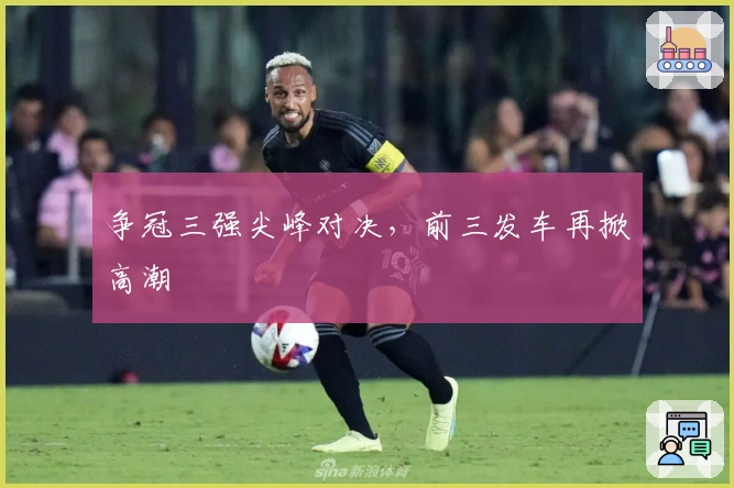 争冠三强尖峰对决，前三发车再掀高潮