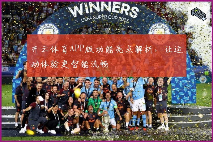 开云体育APP版功能亮点解析,让运动体验更智能流畅