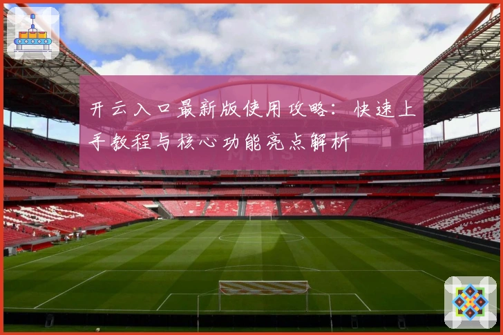 开云入口最新版使用攻略：快速上手教程与核心功能亮点解析