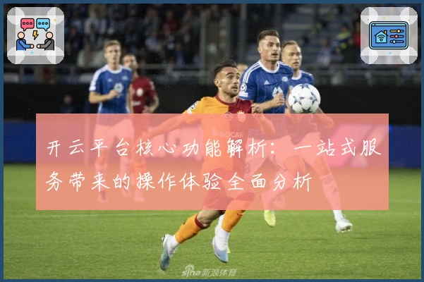 开云平台核心功能解析：一站式服务带来的操作体验全面分析