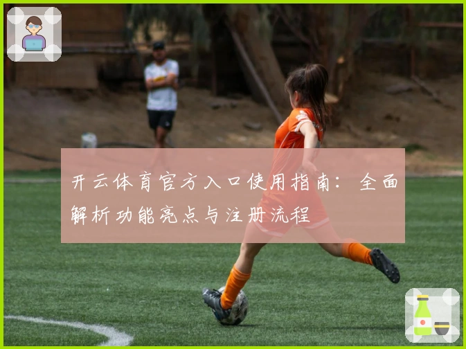 开云体育官方入口使用指南：全面解析功能亮点与注册流程