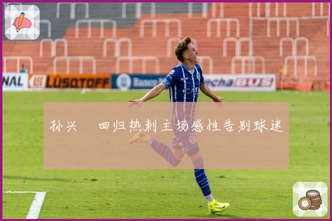 孙兴慜回归热刺主场感性告别球迷