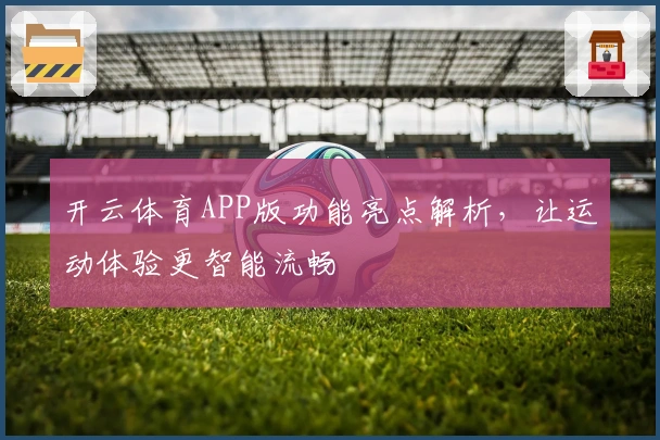 开云体育APP版功能亮点解析，让运动体验更智能流畅