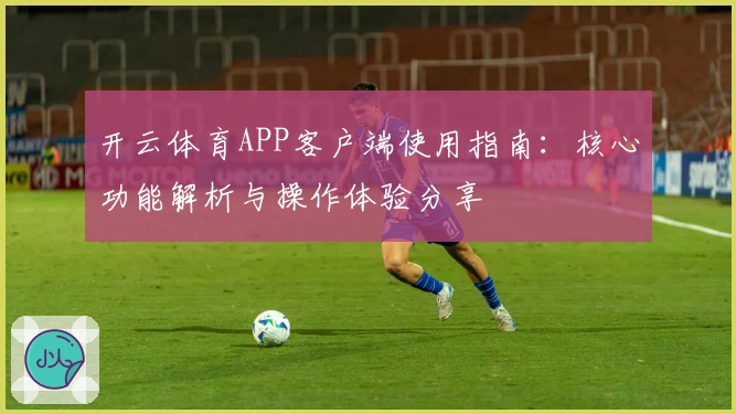 开云体育APP客户端使用指南：核心功能解析与操作体验分享