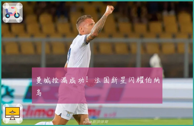 曼城捡漏成功！法国新星闪耀伯纳乌