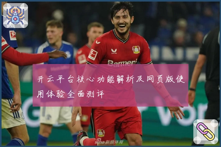 开云平台核心功能解析及网页版使用体验全面测评