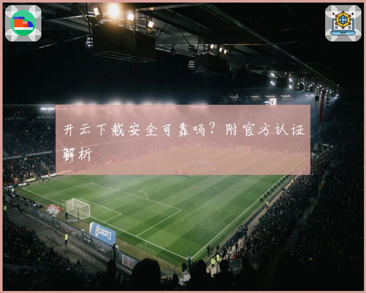 开云下载安全可靠吗？附官方认证解析