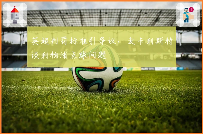 英超判罚标准引争议，麦卡利斯特谈利物浦点球问题