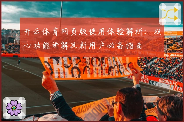 开云体育网页版使用体验解析：核心功能讲解及新用户必备指南