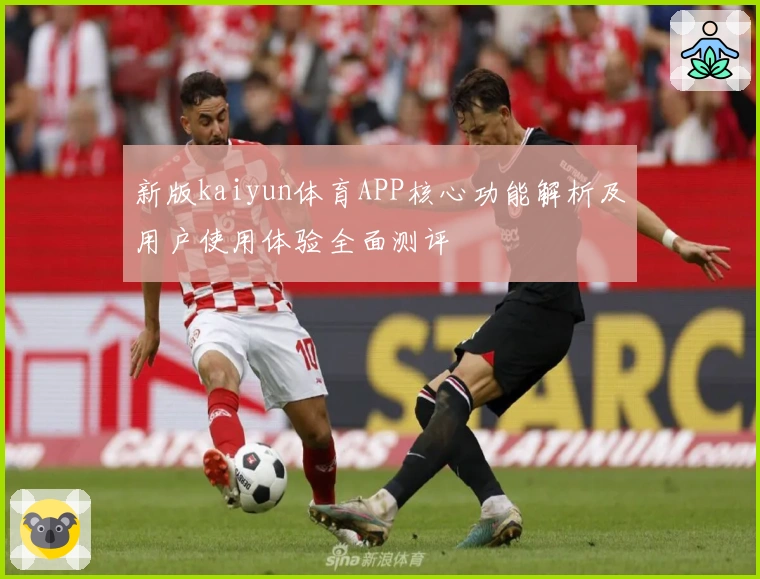 新版kaiyun体育APP核心功能解析及用户使用体验全面测评